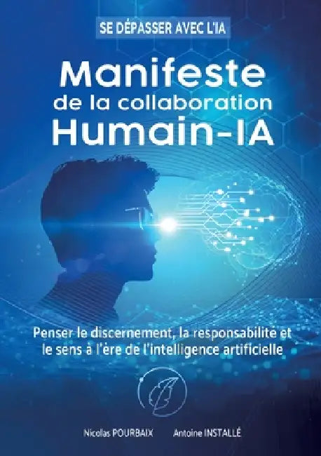 Manifeste de la collaboration Humain-IA: Penser le discernement, la responsabilité et le sens à l'ère de l'intelligence artificielle by Nicolas Pourbaix, Antoine Installé