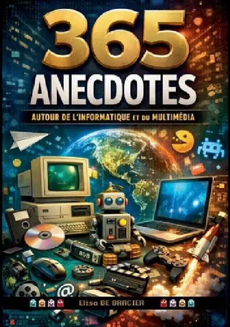 365 anecdotes autour de l'informatique et du multimédia: 365 jours, 365 anecdotes, 365 raisons de voir le numérique autrement by Elisa de Bracier