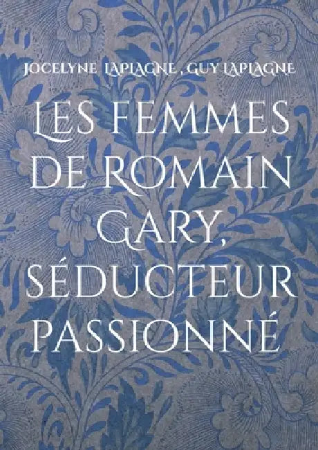 Les femmes de Romain Gary, séducteur passionné: Théâtre des passions by Jocelyne Laplagne, Guy Laplagne
