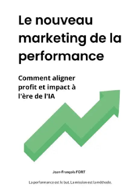 Le nouveau marketing de la performance: Comment aligner profit et impact à l'ère de l'IA by Jean-François Fort
