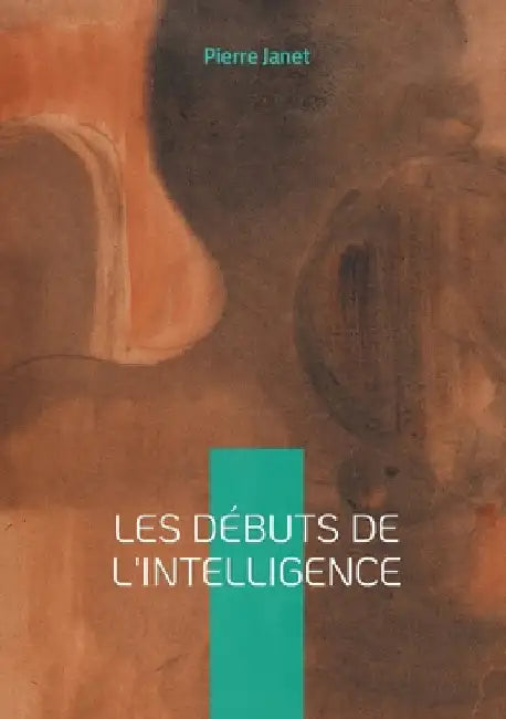 Les débuts de l'intelligence: Étude scientifique, intelligence & développement by Janet, Pierre