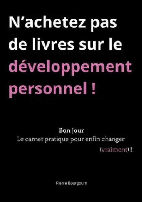 N'achetez pas de livres sur le développement personnel !: Bon Jour, le carnet pratique pour enfin changer (vraiment) ! by Bourgouin, Pierre