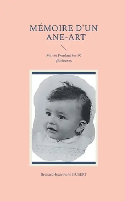 Mémoire d'un Ane-Art: Ma vie Pendant les 30 glorieuses by Bernard-Jean-René Dusert