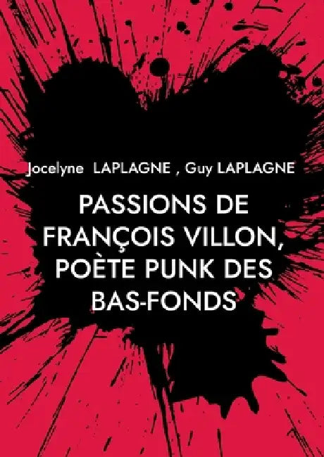 Passions de François Villon, poète punk des bas-fonds: 1431 - après 1463. Théâtre des passions by Jocelyne Laplagne, Guy Laplagne
