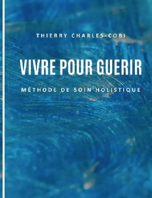 Vivre pour guérir: Méthode de soin holistique by Thierry Charles-Cobi
