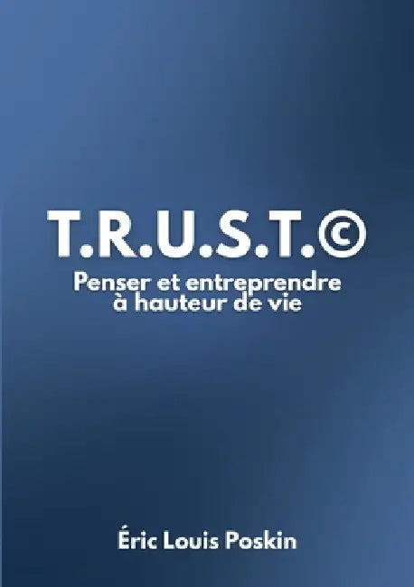 T.r.u.s.t.(c): Penser et Entreprendre à hauteur de vie by Éric Louis Poskin