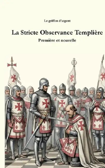 La Stricte Observance Templière: Première et nouvelle by Le Griffon D'Argent
