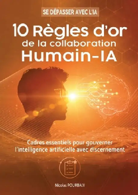 10 règles d'or de la collaboration Humain-IA: Cadres essentiels pour gouverner l'intelligence artificielle avec discernement by Nicolas Pourbaix