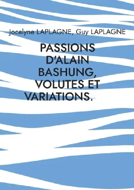 Passions d'Alain Bashung, volutes et variations.: Théâtre des passions by Jocelyne Laplagne, Guy Laplagne
