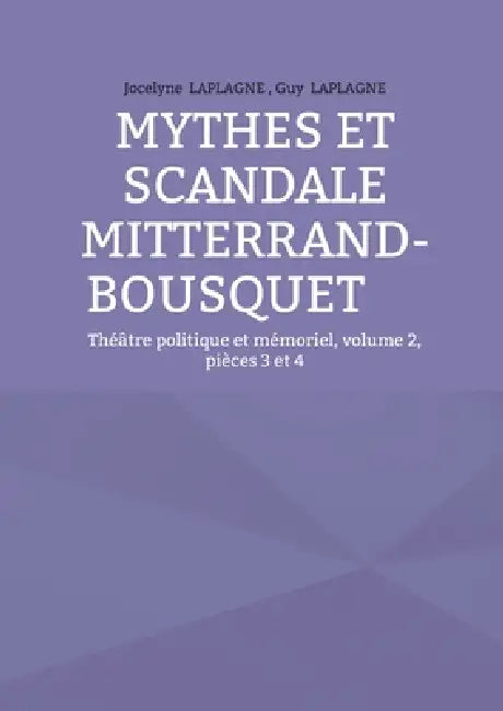 Mythes et scandale Mitterrand-Bousquet: Théâtre politique et mémoriel, volume 2, pièces 3 et 4 by Jocelyne Laplagne, Guy Laplagne