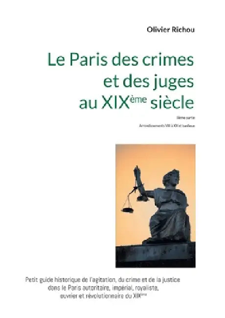 Le Paris criminel et judiciaire du XIXème siècle 2: IIème partie Arrondissements VIII à XX et banlieue by Olivier Richou