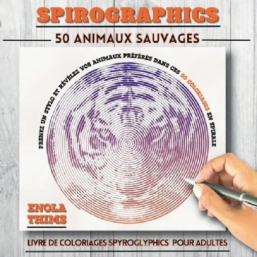 Spirographics: Livre de coloriages SPYROGLYPHICS pour adultes - 50 ANIMAUX SAUVAGES: Coloriages adultes spirales anti-stress - 50 animaux sauvages à r by Enola Thims