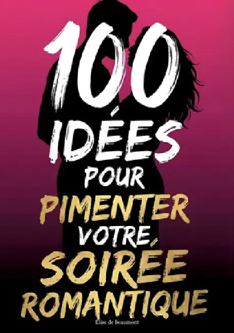 100 idées pour pimenter votre soirée romantique: Créer une Soirée Inoubliable à Deux et Complicité pour Tous les Couples, idée cadeau saint-valentin by Élise de Beaumont