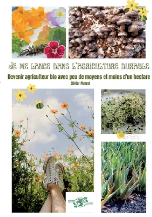 Je me lance dans l'agriculture durable: Devenir agriculteur bio avec peu de moyens et moins d'un hectare by Olivier Pierret