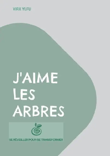 J'aime les arbres: 21 articles du blog www.sereveillerpoursetransformer.com by Ylfu, Virx
