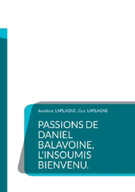 Passions de Daniel Balavoine, l'insoumis bienvenu.: Théâtre des passions by Jocelyne Laplagne, Guy Laplagne