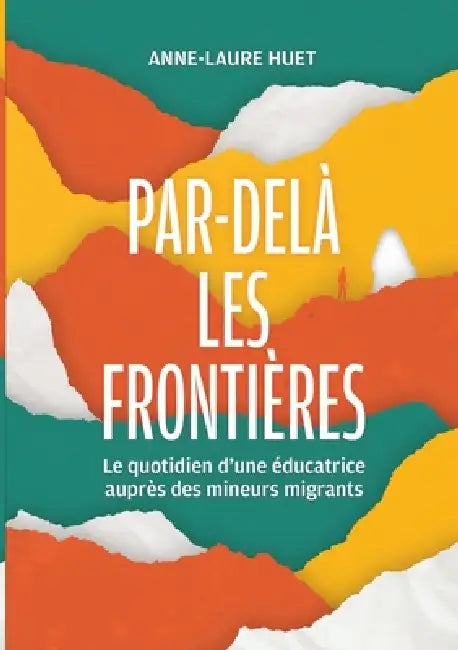 Par-delà les frontières: Le quotidien d'une éducatrice auprès des mineurs migrants by Anne-Laure Huet