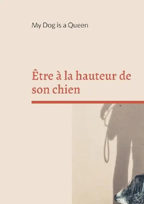 Être à la hauteur de son chien: Un essai pour questionner l'humain au bout de la laisse by My Dog Is a. Queen