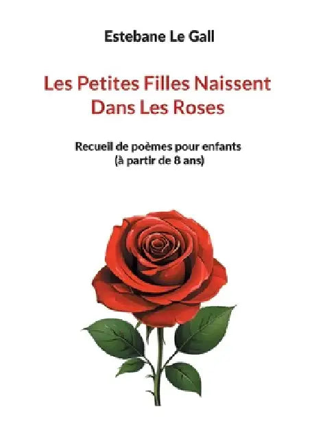 Les Petites Filles Naissent Dans Les Roses: Recueil de poèmes pour enfants (à partir de 8 ans) by Estebane Le Gall