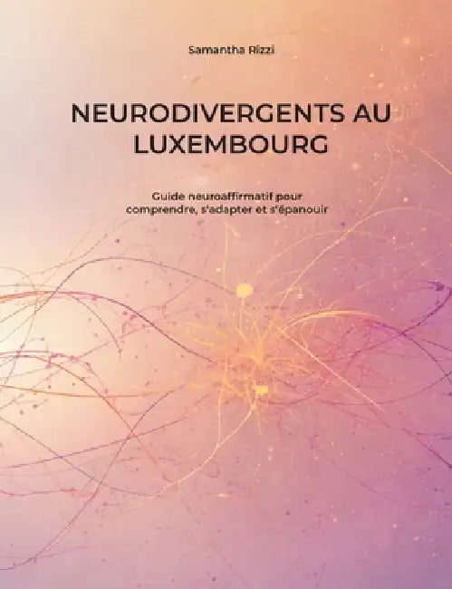 Neurodivergents au Luxembourg: Guide neuroaffirmatif pour comprendre, s'adapter et s'épanouir by Samantha Rizzi