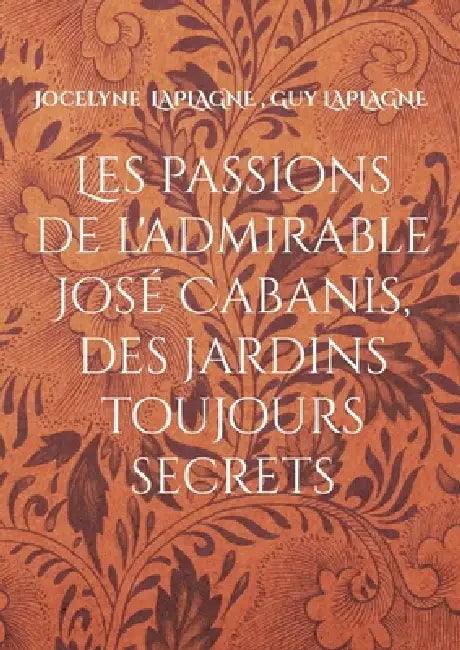 Les passions de l'admirable José Cabanis, des jardins toujours secrets: Théâtre des passions by Jocelyne Laplagne, Guy Laplagne
