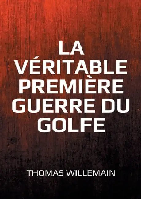 La véritable première guerre du Golfe: La guerre Iran-Irak by Willemain, Thomas