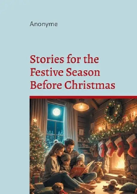 Stories for the Festive Season Before Christmas: A seasonal anthology of heartwarming Christmas stories for the festive season by , Anonyme