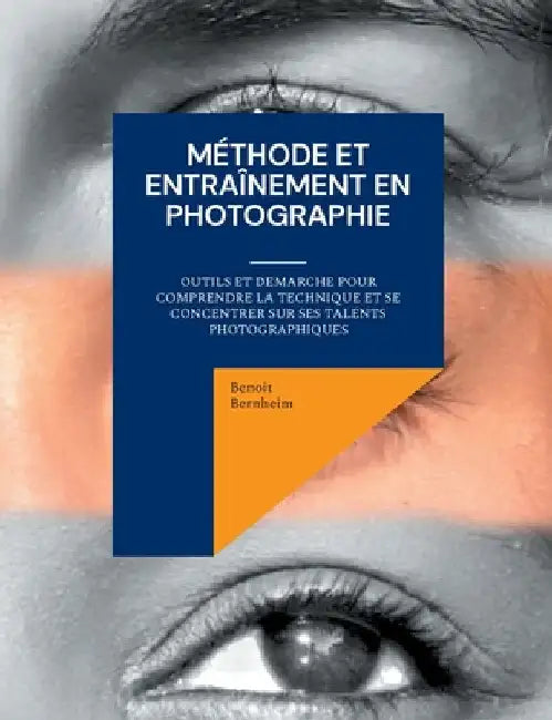 Méthode et entraînement en photographie: Outils et demarche pour comprendre la technique et se concentrer sur ses talents photographiques by Bernheim, Benoit