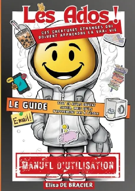 Les Ados ! Ces créatures étranges qui doivent apprendre la vrai vie - LE GUIDE: Tout ce qu'ils doivent savoir, mais qu'ils n'apprennent pas à l'école by Elisa de Bracier