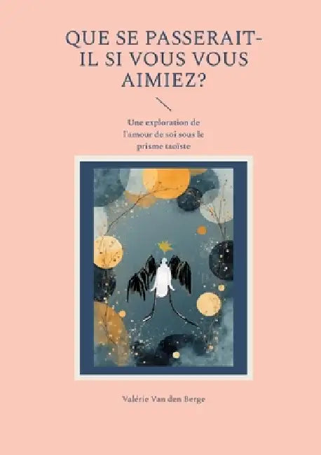 Que se passerait-il si vous vous aimiez?: Une exploration de l'amour de soi sous le prisme taoïste by Valérie Van Den Berge