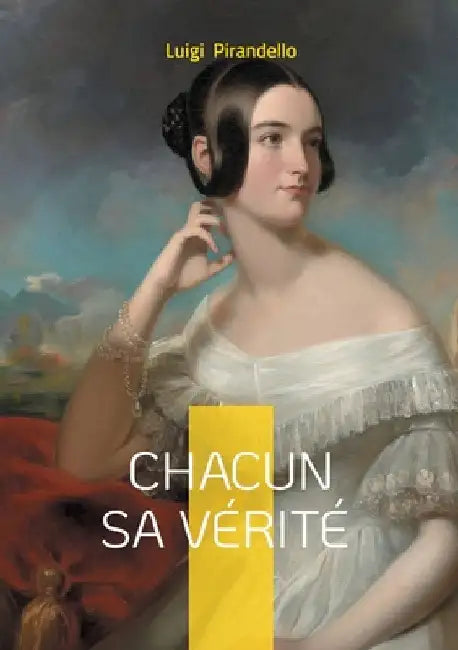 Chacun sa vérité: Une pièce dramatique essentielle sur la vérité subjective et la condition humaine by Pirandello, Luigi