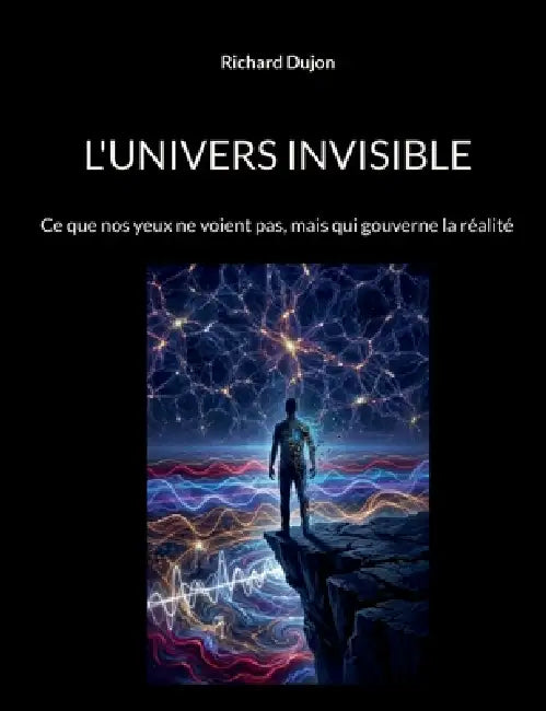 L'univers invisible: Ce que nos yeux ne voient pas, mais qui gouverne la réalité by Richard Dujon