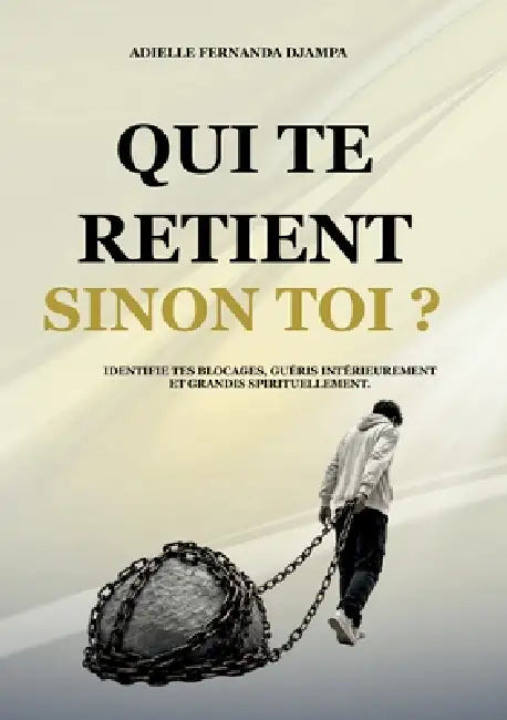 Qui te retient, sinon toi ?: Identifie tes blocages, guéris intérieurement et grandis spirituellement. by Adielle Fernanda Djampa