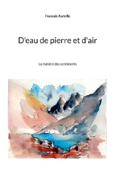 D'eau de pierre et d'air: La matière des sentiments by François Aureille