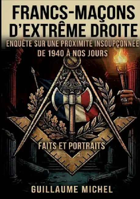 Francs-maçons d'extrême droite: Enquête sur une proximité insoupçonnée. De 1940 à nos jours. Faits et portraits by Guillaume Michel