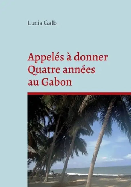 Appelés à donner Quatre années au Gabon: Là où le rêve devient réalité by Lucia Galb