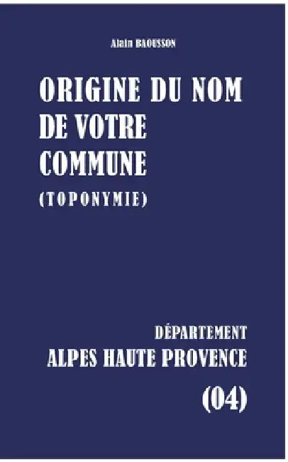 Origine du nom de votre commune: Alpes-De-Haute-Provence by Alain Baousson