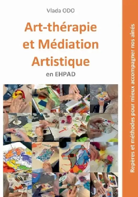Art-thérapie et médiation artistique en EHPAD: Repères et méthodes pour mieux accompagner nos aînés by Vlada Odo