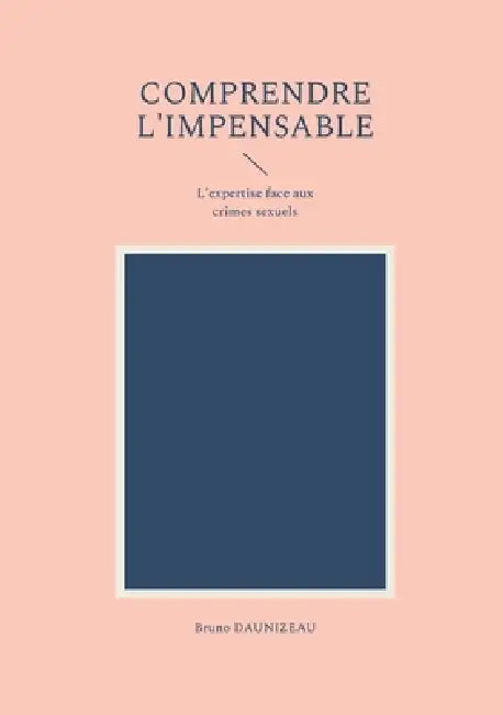 Comprendre l'impensable: l'expertise face aux crimes sexuels by Bruno Daunizeau