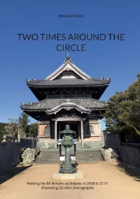 Two Times Around The Circle: Walking the 88 Temples of Shikoku in 2018 & 2019 by Patrick Puech