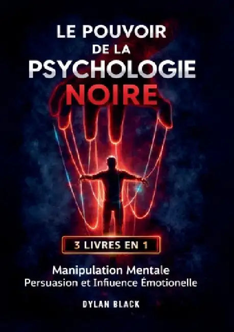 Le Pouvoir de la Psychologie Noire: 3 LIVRES EN 1: Manipulation Mentale, Persuasion et Influence Émotionelle by Dylan Black