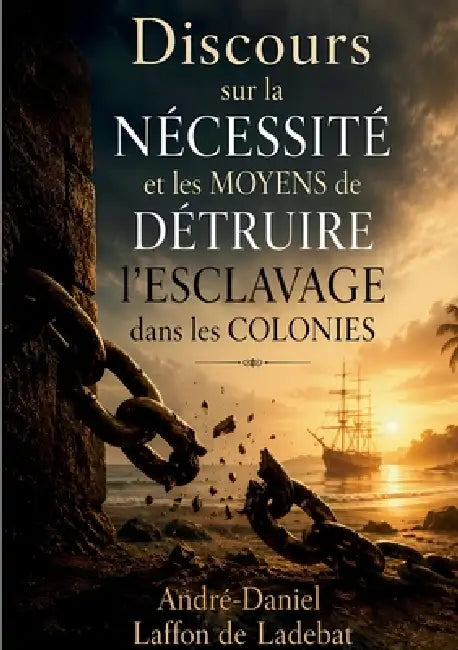 Discours sur la nécessité et les moyens de détruire l'esclavage dans les colonies: Une oeuvre pionnière de la lutte contre l'esclavisme (1788) by André-Daniel Laffon de Ladebat