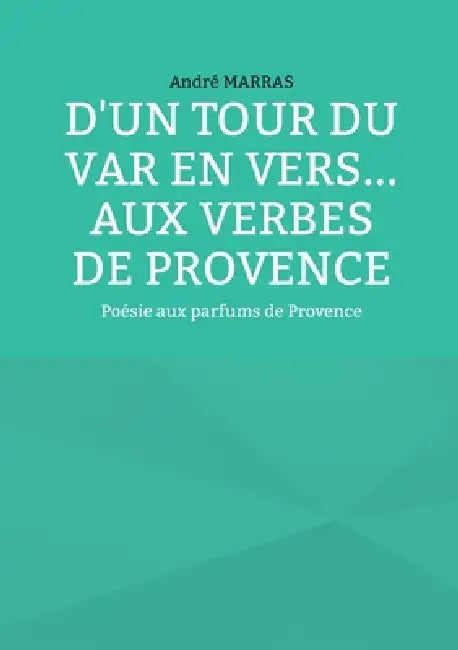 D'un tour du Var en vers... Aux verbes de provence: Poésie aux parfums de Provence by André Marras