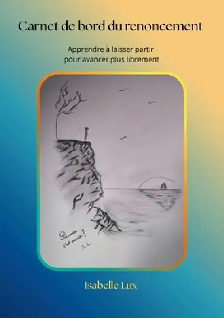 Carnet de bord du renoncement: Apprendre à laisser partir ce qui ne nous ressemble plus pour avancer plus librement by Isabelle Lux