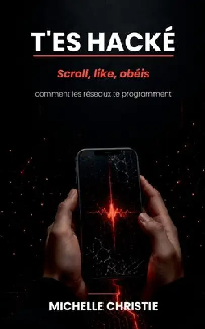 T'Es Hacké: Scroll, like, obéis. Comment les réseaux te programment by Michelle Christie