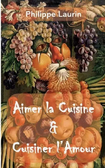 Aimer la Cuisine & Cuisiner l'Amour by Philippe Laurin