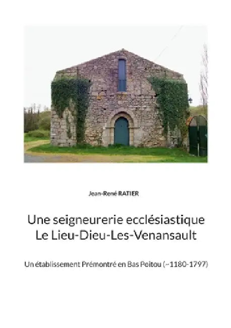 Une seigneurerie ecclésiastique Le Lieu-Dieu-Les-Venansault: Un établissement Prémontré en Bas Poitou ( 1180-1797) by Jean-René Ratier