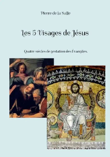 Les 5 Visages de Jésus: Quatre siècles de gestation des Évangiles. by Pierre De La Salle