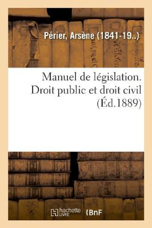 Manuel de Législation. Droit Public Et Droit Civil by Arsène Périer