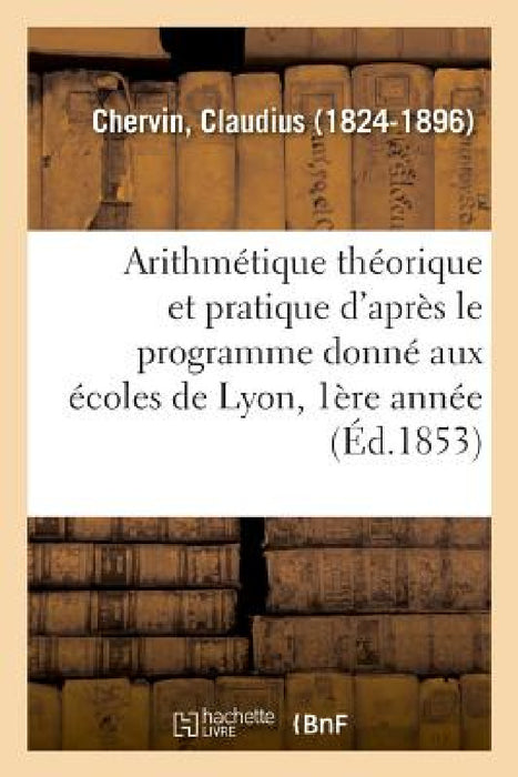 Arithmétique Théorique Et Pratique d'Après Le Programme Donné Aux Écoles de Lyon by Claudius Chervin
